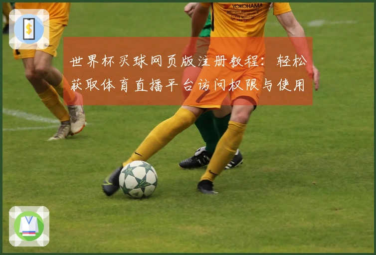 世界杯买球网页版注册教程：轻松获取体育直播平台访问权限与使用指南