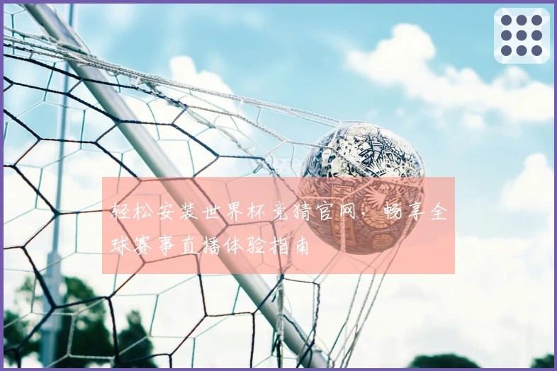 轻松安装世界杯竞猜官网，畅享全球赛事直播体验指南