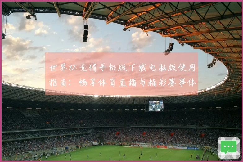 世界杯竞猜手机版下载电脑版使用指南:畅享体育直播与精彩赛事体验