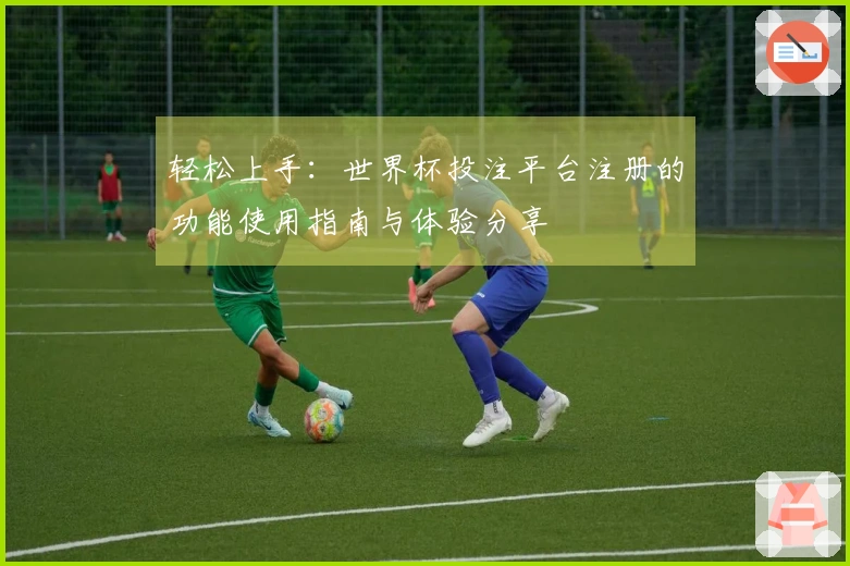 轻松上手：世界杯投注平台注册的功能使用指南与体验分享