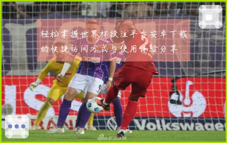 轻松掌握世界杯投注平台安卓下载的快捷访问方式与使用体验分享