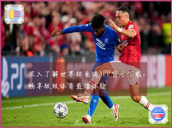 深入了解世界杯竞猜APP官方下载，畅享极致体育直播体验