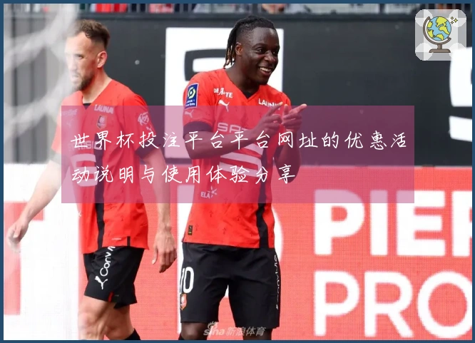 世界杯投注平台平台网址的优惠活动说明与使用体验分享