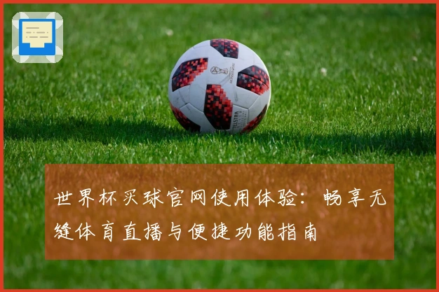 世界杯买球官网使用体验：畅享无缝体育直播与便捷功能指南