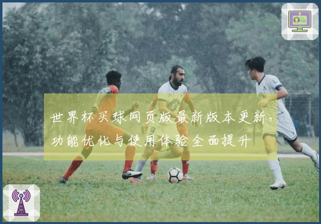 世界杯买球网页版最新版本更新，功能优化与使用体验全面提升
