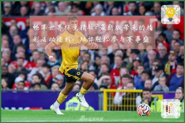 畅享世界杯竞猜APP最新版带来的精彩活动福利，助你轻松参与赛事盛宴